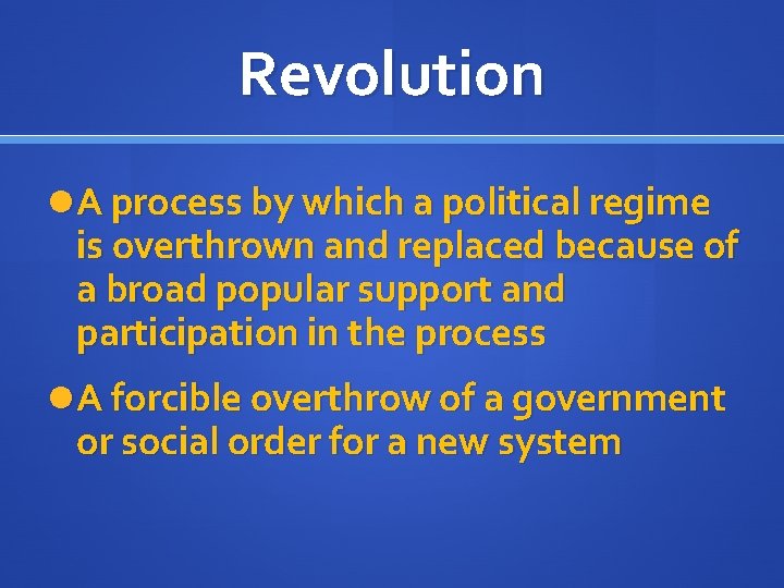 Revolution A process by which a political regime is overthrown and replaced because of