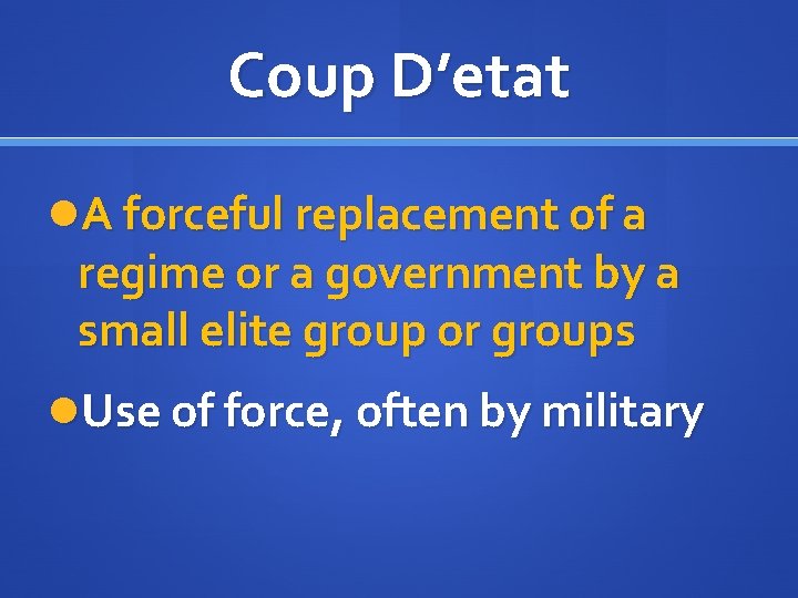 Coup D’etat A forceful replacement of a regime or a government by a small