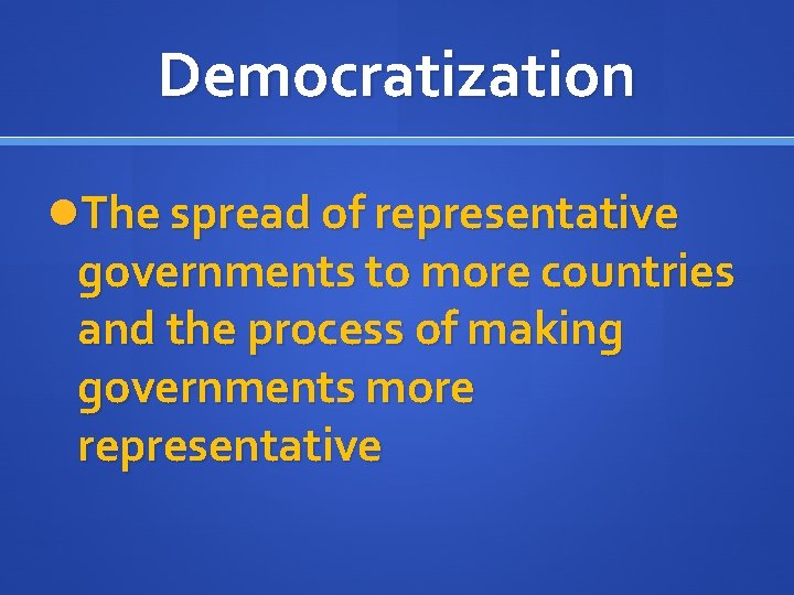 Democratization The spread of representative governments to more countries and the process of making