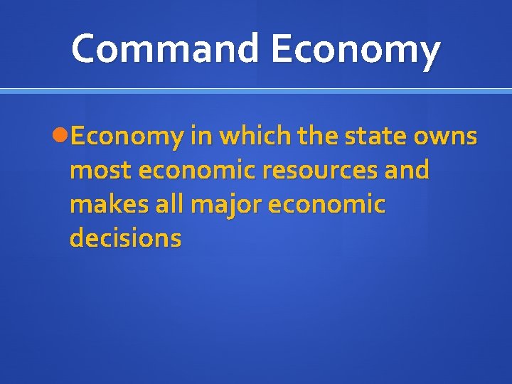 Command Economy in which the state owns most economic resources and makes all major