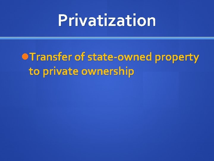 Privatization Transfer of state-owned property to private ownership 