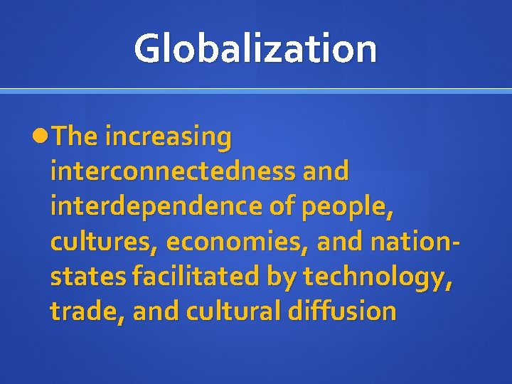 Globalization The increasing interconnectedness and interdependence of people, cultures, economies, and nationstates facilitated by