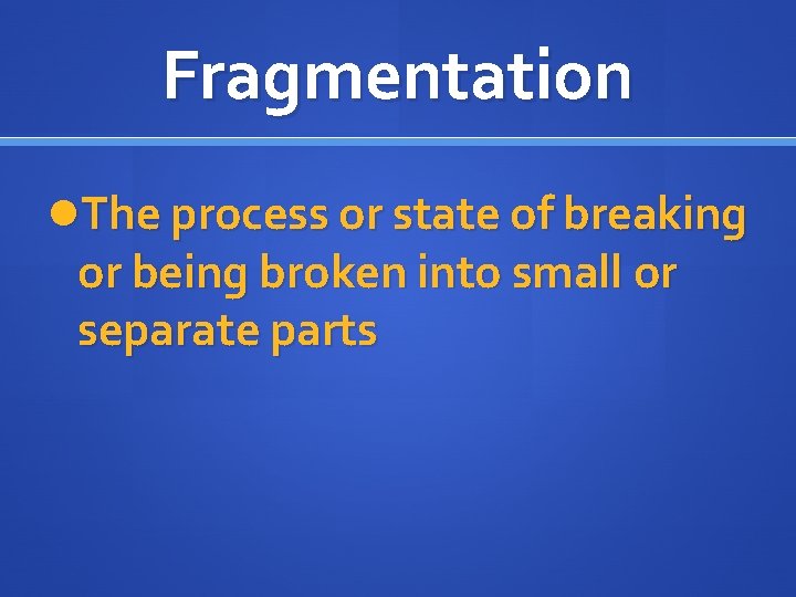 Fragmentation The process or state of breaking or being broken into small or separate