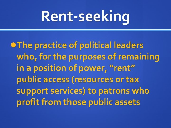 Rent-seeking The practice of political leaders who, for the purposes of remaining in a