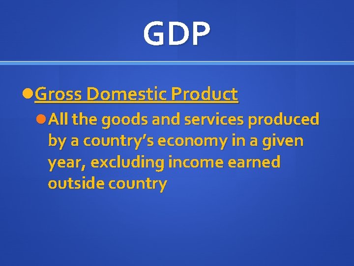 GDP Gross Domestic Product All the goods and services produced by a country’s economy