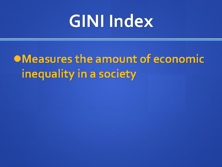 GINI Index Measures the amount of economic inequality in a society 