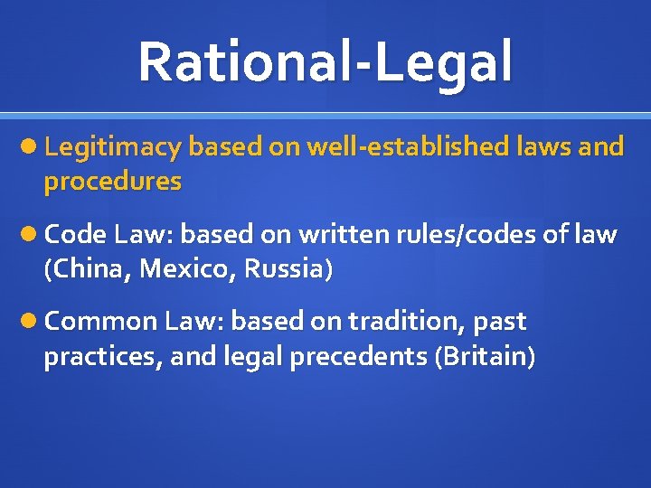 Rational-Legal Legitimacy based on well-established laws and procedures Code Law: based on written rules/codes