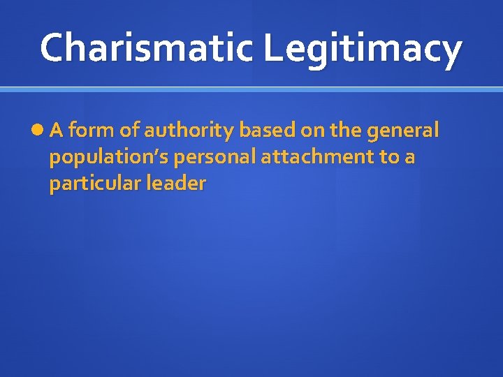 Charismatic Legitimacy A form of authority based on the general population’s personal attachment to