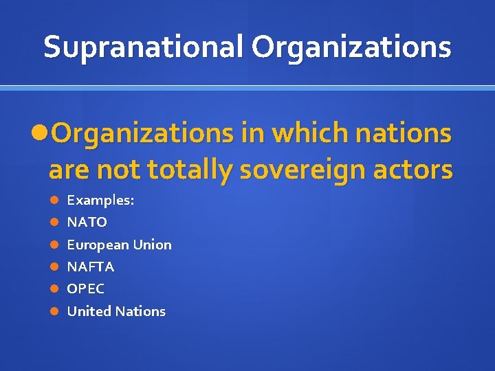 Supranational Organizations in which nations are not totally sovereign actors Examples: NATO European Union