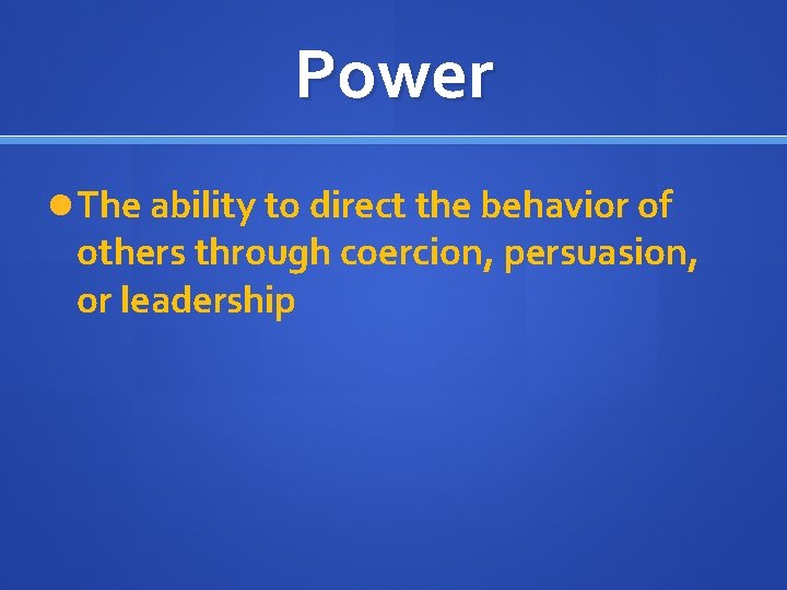 Power The ability to direct the behavior of others through coercion, persuasion, or leadership