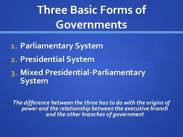 Three Basic Forms of Governments 1. Parliamentary System 2. Presidential System 3. Mixed Presidential-Parliamentary