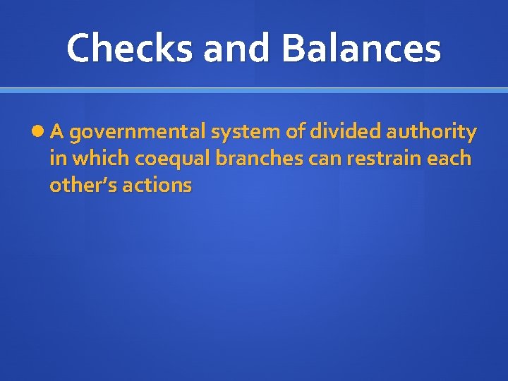 Checks and Balances A governmental system of divided authority in which coequal branches can