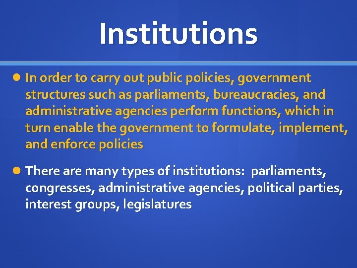 Institutions In order to carry out public policies, government structures such as parliaments, bureaucracies,