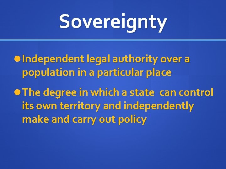 Sovereignty Independent legal authority over a population in a particular place The degree in