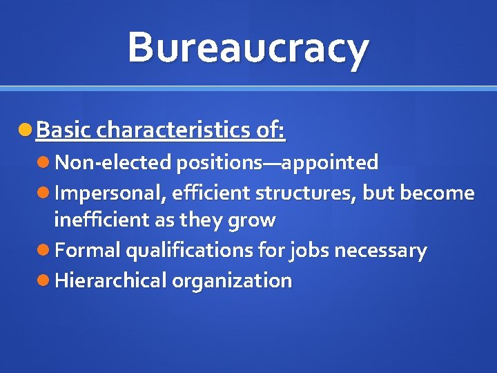 Bureaucracy Basic characteristics of: Non-elected positions—appointed Impersonal, efficient structures, but become inefficient as they