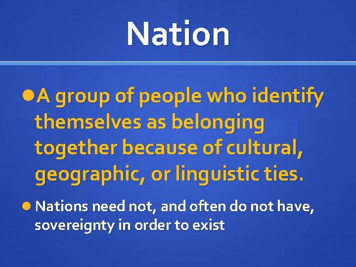 Nation A group of people who identify themselves as belonging together because of cultural,