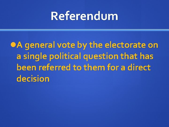 Referendum A general vote by the electorate on a single political question that has