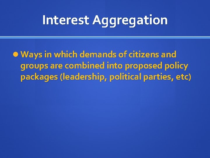 Interest Aggregation Ways in which demands of citizens and groups are combined into proposed