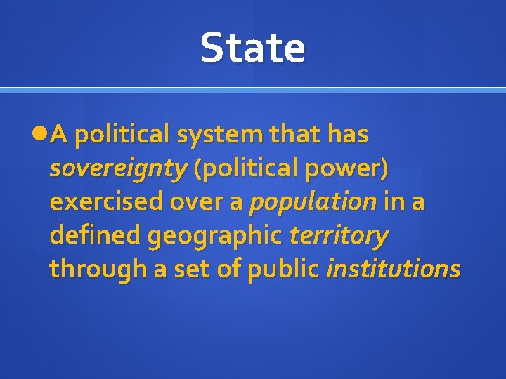 State A political system that has sovereignty (political power) exercised over a population in