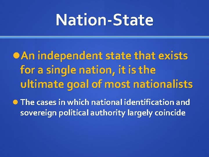 Nation-State An independent state that exists for a single nation, it is the ultimate