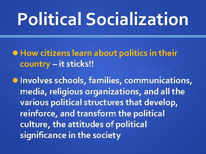 Political Socialization How citizens learn about politics in their country – it sticks!! Involves