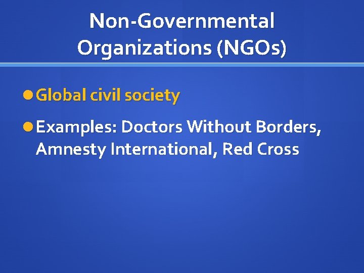 Non-Governmental Organizations (NGOs) Global civil society Examples: Doctors Without Borders, Amnesty International, Red Cross