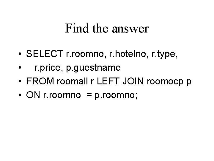 Find the answer • SELECT r. roomno, r. hotelno, r. type, • r. price,