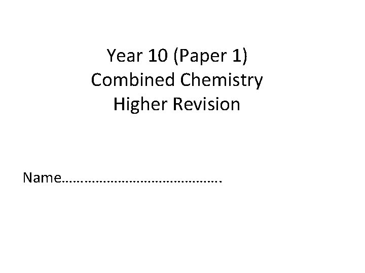 Year 10 (Paper 1) Combined Chemistry Higher Revision Name…………………. 