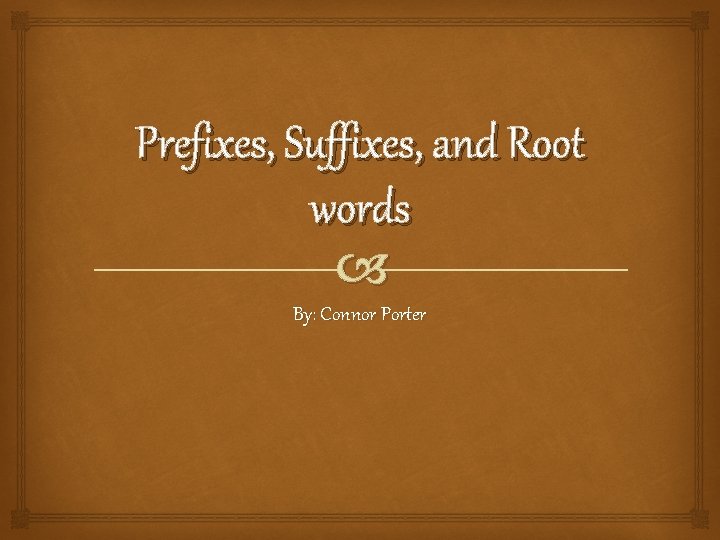 Prefixes, Suffixes, and Root words By: Connor Porter 
