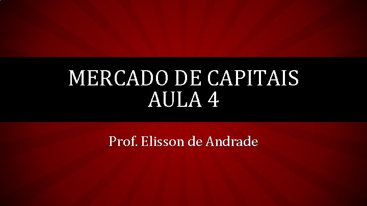 MERCADO DE CAPITAIS AULA 4 Prof. Elisson de Andrade 