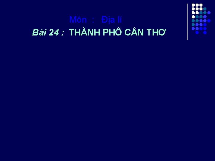 Môn : Địa lí Bài 24 : THÀNH PHỐ CẦN THƠ 