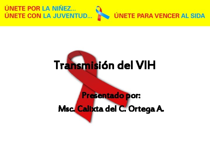 Transmisión del VIH Presentado por: Msc. Calixta del C. Ortega A. 