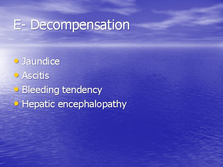 E- Decompensation • Jaundice • Ascitis • Bleeding tendency • Hepatic encephalopathy 