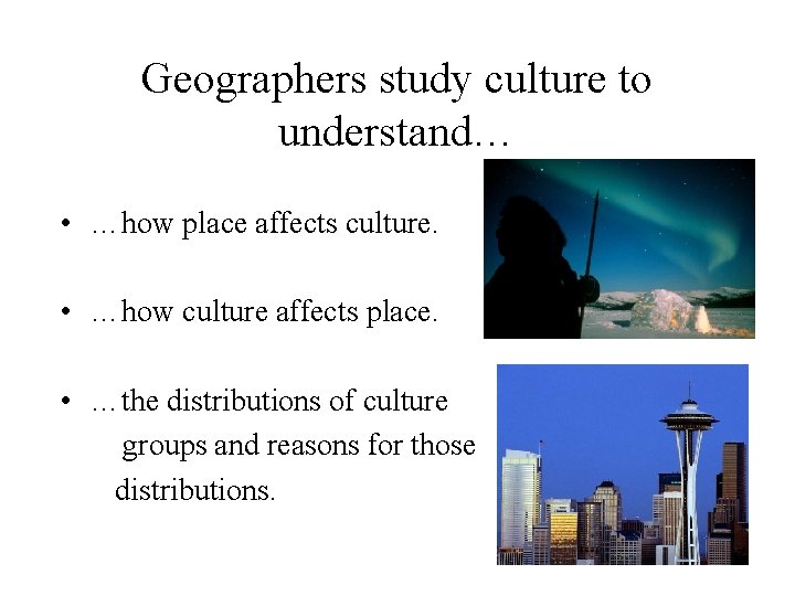 Geographers study culture to understand… • …how place affects culture. • …how culture affects