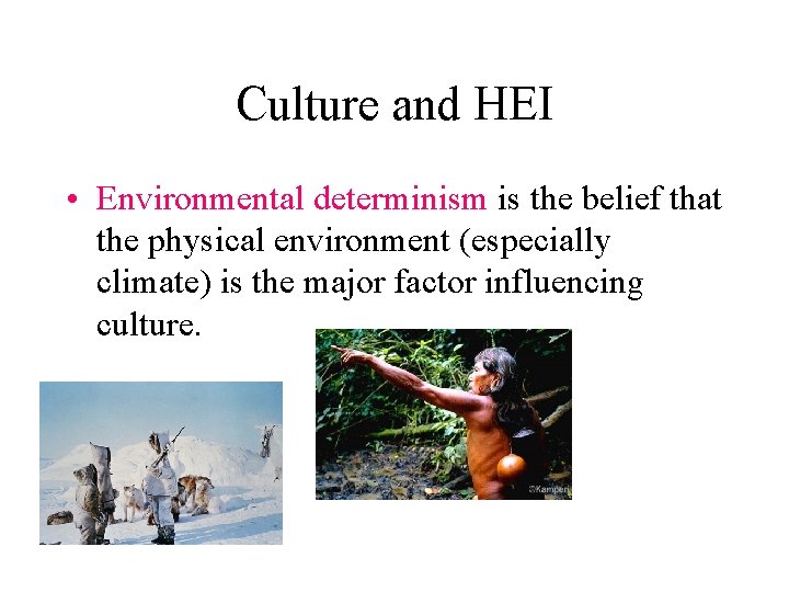 Culture and HEI • Environmental determinism is the belief that the physical environment (especially