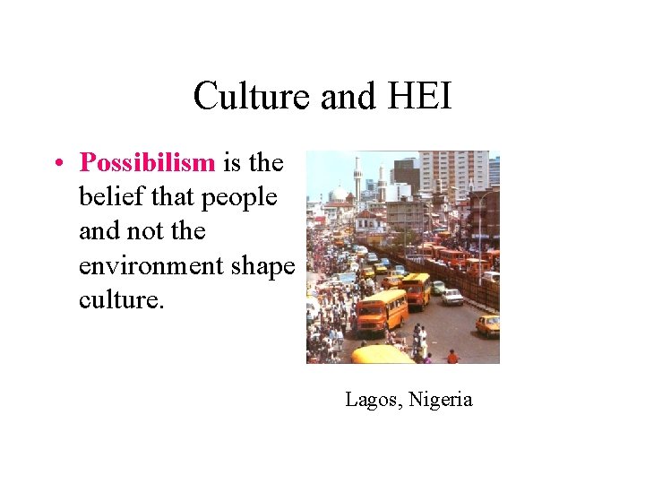 Culture and HEI • Possibilism is the belief that people and not the environment