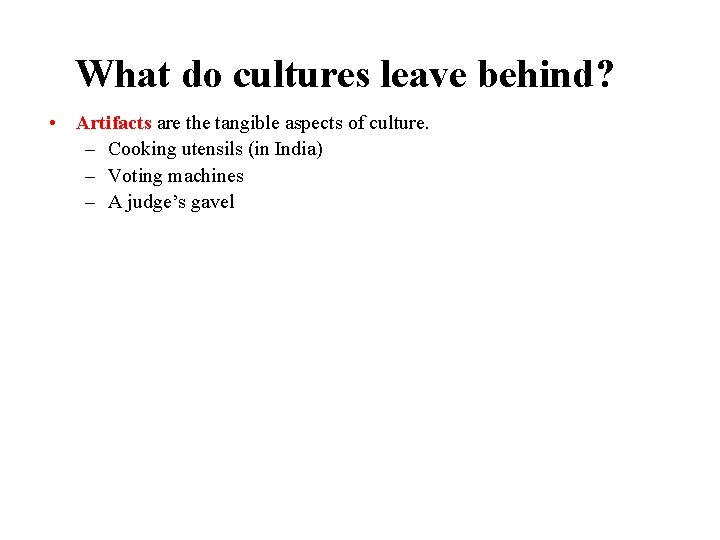 What do cultures leave behind? • Artifacts are the tangible aspects of culture. –