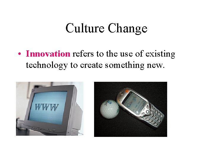 Culture Change • Innovation refers to the use of existing technology to create something