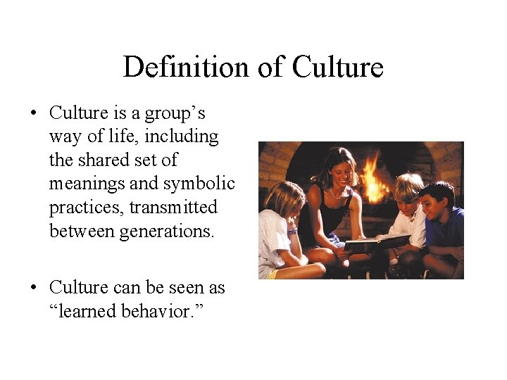 Definition of Culture • Culture is a group’s way of life, including the shared