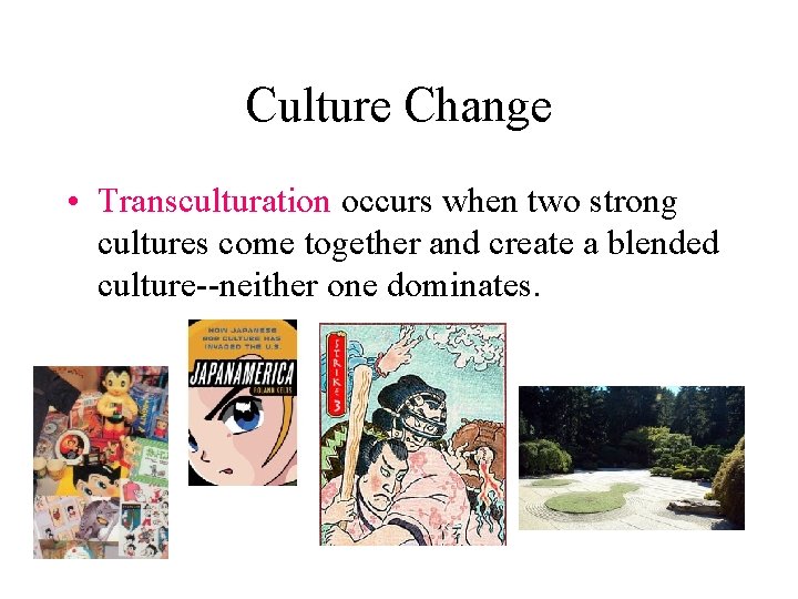 Culture Change • Transculturation occurs when two strong cultures come together and create a