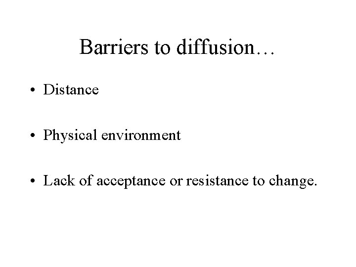 Barriers to diffusion… • Distance • Physical environment • Lack of acceptance or resistance