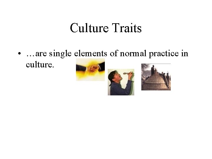 Culture Traits • …are single elements of normal practice in culture. 