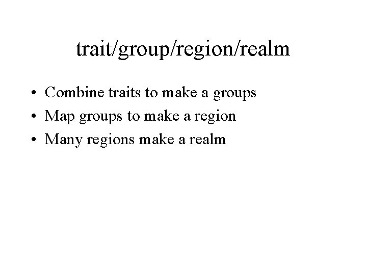 trait/group/region/realm • Combine traits to make a groups • Map groups to make a