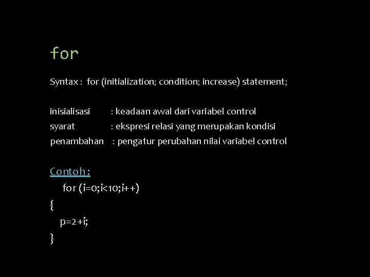 for Syntax : for (initialization; condition; increase) statement; inisialisasi : keadaan awal dari variabel