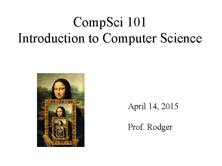 Comp. Sci 101 Introduction to Computer Science April 14, 2015 Prof. Rodger 