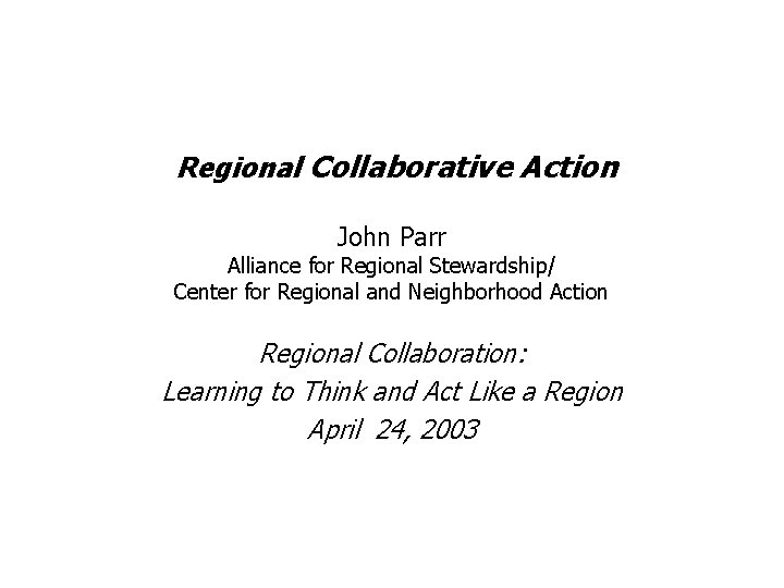 Regional Collaborative Action John Parr Alliance for Regional Stewardship/ Center for Regional and Neighborhood