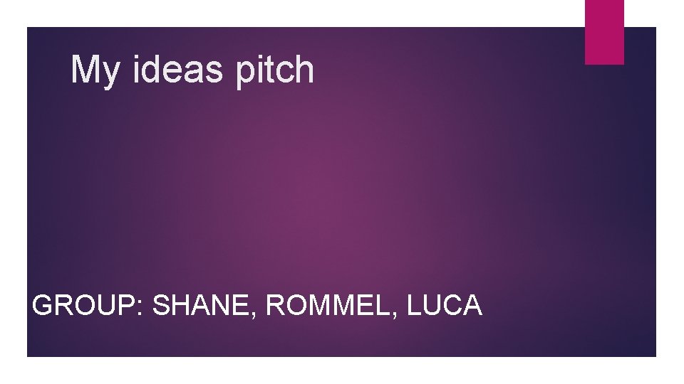 My ideas pitch GROUP: SHANE, ROMMEL, LUCA 