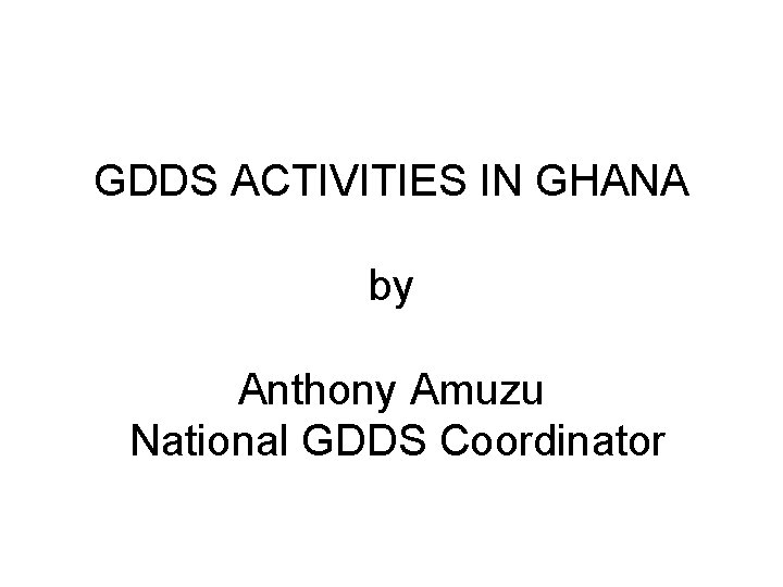 GDDS ACTIVITIES IN GHANA by Anthony Amuzu National GDDS Coordinator 