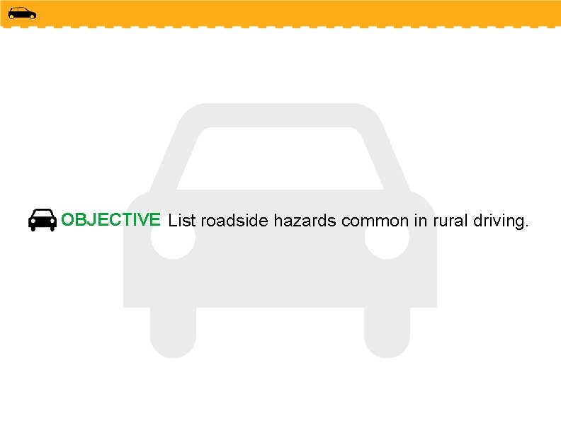 OBJECTIVE List roadside hazards common in rural driving. 
