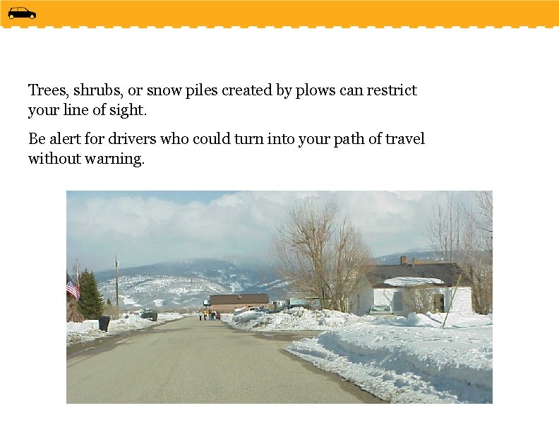 Trees, shrubs, or snow piles created by plows can restrict your line of sight.
